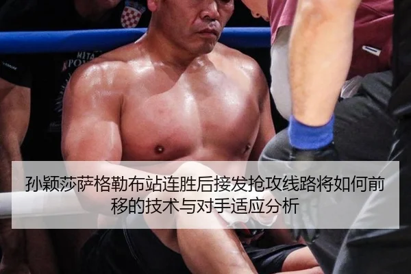 孙颖莎萨格勒布站连胜后接发抢攻线路将如何前移的技术与对手适应分析