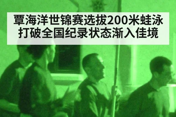 覃海洋世锦赛选拔200米蛙泳打破全国纪录状态渐入佳境