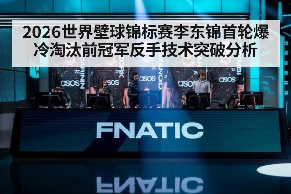 2026世界壁球锦标赛李东锦首轮爆冷淘汰前冠军反手技术突破分析
