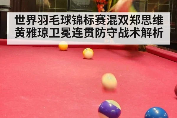 世界羽毛球锦标赛混双郑思维黄雅琼卫冕连贯防守战术解析