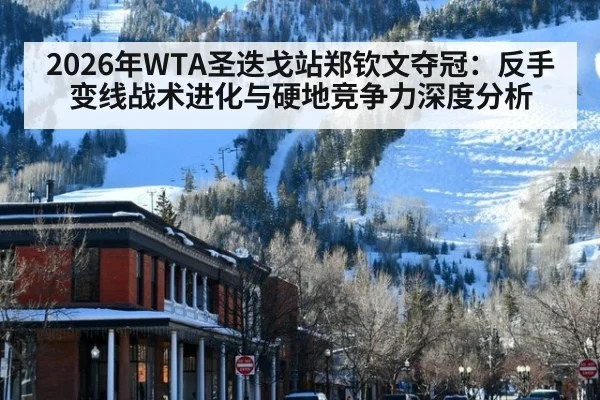 2026年WTA圣迭戈站郑钦文夺冠:反手变线战术进化与硬地竞争力深度分析