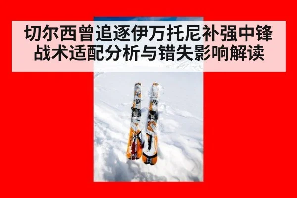 切尔西曾追逐伊万托尼补强中锋 战术适配分析与错失影响解读