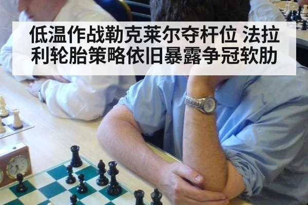 低温作战勒克莱尔夺杆位 法拉利轮胎策略依旧暴露争冠软肋