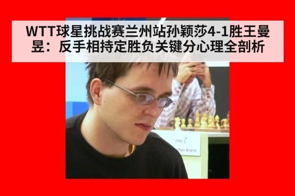 WTT球星挑战赛兰州站孙颖莎4-1胜王曼昱:反手相持定胜负关键分心理全剖析