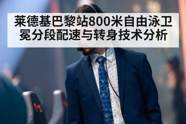 莱德基巴黎站800米自由泳卫冕分段配速与转身技术分析